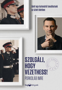 Porkoláb Imre: Szolgálj, hogy vezethess! - Bővített kiadás - Amit egy katonától tanulhatunk az üzleti életben -  (Könyv)
