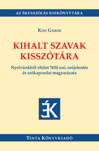 Kiss Gábor: Kihalt szavak kisszótára - Nyelvünkből eltűnt 7650 szó, szójelentés és szókapcsolat magyarázata -  (Könyv)