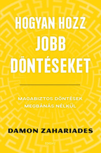 Damon Zahariades: Hogyan hozz jobb döntéseket - Magabiztos döntések megbánás nélkül -  (Könyv)