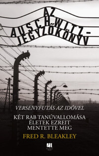 Fred R. Bleakley: Az Auschwitz-jegyzőkönyv - versenyfutás az idővel - Két rab tanúvallomása életek ezreit mentette meg -  (Könyv)