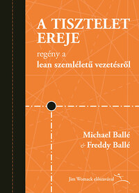Michael Ballé, Freddy Ballé: A tisztelet ereje - Regény a lean szemléletű vezetésről -  (Könyv)