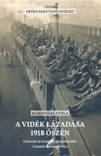Marosvári Attila: A vidék lázadása 1918 őszén - Erőszak és hatalomátrendeződés Csanád vármegyében -  (Könyv)