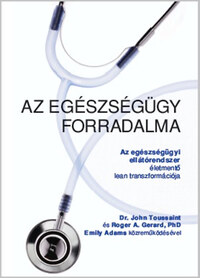 Dr. John Toussaint, Roger A. Gerard, Emily Adams: Az egészségügy forradalma - Az egészségügyi ellátórendszer életmentő lean transzformációja -  (Könyv)
