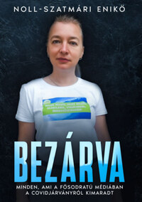 Noll-Szatmári Enikő: Bezárva - Minden, ami a fősodratú médiában a covidjárványról kimaradt -  (Könyv)