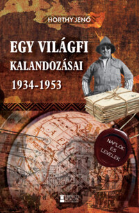 Horthy Jenő: Egy világfi kalandozásai 1934-1953 - Kiadatlan naplók és levelek -  (Könyv)
