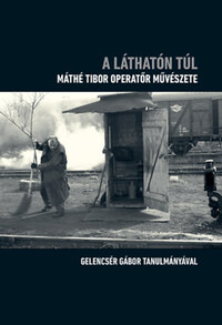 Gelencsér Gábor: A láthatón túl - Máthé Tibor operatőr művészete -  (Könyv)