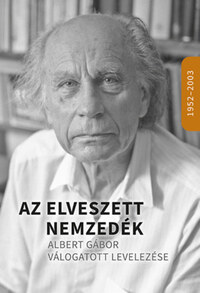 Az elveszett nemzedék - Albert Gábor válogatott levelezése 1952-2003 -  (Könyv)