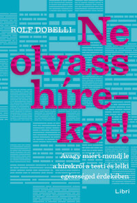 Rolf Dobelli: Ne olvass híreket! - Avagy miért mondj le a hírekről a testi és lelki egészséged érdekében -  (Könyv)