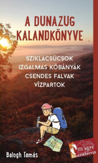 Balogh Tamás: A Dunazug kalandkönyve - Sziklacsúcsok, izgalmas kőbányák, csendes falvak, vízpartok -  (Könyv)