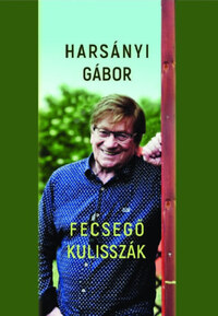 Harsányi Gábor: Fecsegő kulisszák - Titkok, szerelmek, pletykák, történetek a színfalak mögött -  (Könyv)