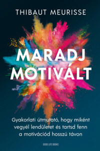 Thibaut Meurisse: Maradj motivált! - Gyakorlati útmutató, hogy miként vegyél lendületet és tarsd fent a motivációd hosszú távon -  (Könyv)