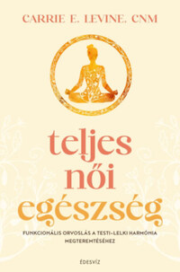 Carrie E. Levine: Teljes női egészség - Funkcionális orvoslás a testi - lelki harmónia megteremtéséhez -  (Könyv)