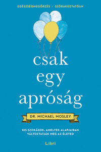 Dr. Michael Mosley: Csak egy apróság - Kis szokások, amelyek alapjaiban változtatják meg az életed -  (Könyv)