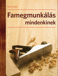 Paul Forrester: Famegmunkálás mindenkinek - A famegmunkálás technikái -  (Könyv)