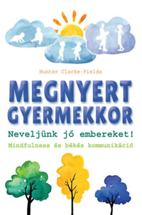Hunter Clarke-Fields: Megnyert gyermekkor - Neveljünk jó embereket! Mindfulness és békés kommunikáció -  (Könyv)
