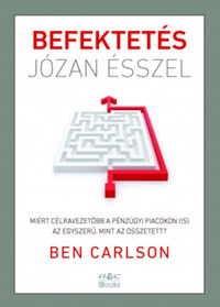 Ben Carlson: Befektetés józan ésszel - Miért célravezetőbb a pénzügyi piacokon (is) az egyszerű, mint az összetett? -  (Könyv)