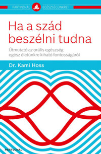 Dr. Kami Hoss: Ha a szád beszélni tudna - Útmutató az orális egészség egész életünkre kiható fontosságáról -  (Könyv)