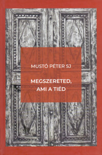 Mustó Péter SJ: Megszereted, ami a tiéd -  (Könyv)