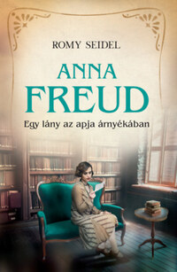 Romy Seidel: Anna Freud - Egy lány az apja árnyékában -  (Könyv)