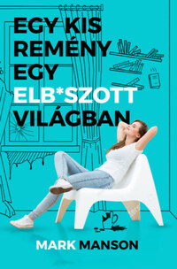 Mark Manson: Egy kis remény egy elb*szott világban -  (Könyv)