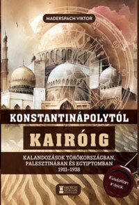 Maderspach Viktor: Konstantinápolytól Kairóig - Kalandozások Törökországban, Palesztinában és Egyiptomban 1911-1938 -  (Könyv)