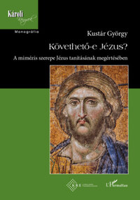 Kustár György: Követhető-e Jézus? - A mimézis szerepe Jézus tanításának megértésében -  (Könyv)