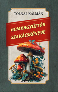 Tolnai Kálmán: Gombagyűjtők szakácskönyve -  (Könyv)