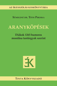 Sümeginé Dr. Tóth Piroska (Szerk.): Aranyköpések - Diákok 1265 humoros mondása tantárgyak szerint -  (Könyv)