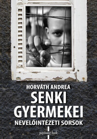 Horváth Andrea: Senki gyermekei - Nevelőintézeti sorsok -  (Könyv)