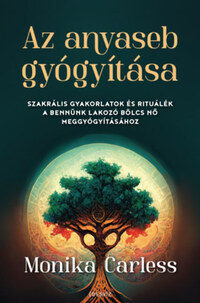 Monika Carless: Az anyaseb gyógyítása - Szakrális gyakorlatok és rituálék a bennünk lakozó bölcs nő meggyógyításához -  (Könyv)