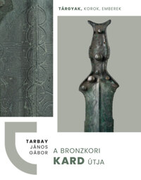 Tarbay János Gábor: A bronzkori kard útja -  (Könyv)