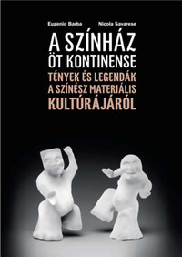 Eugenio Barba, Nicola Savarese: A színház öt kontinense - Tények és legendák a színész materiális kultúrájáról -  (Könyv)