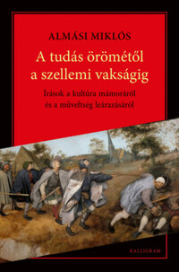 Almási Miklós: A tudás örömétől a szellemi vakságig - Írások a kultúra mámoráról és a műveltség leárazásáról -  (Könyv)