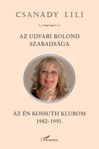 Csanády Lili: Az udvari bolond szabadsága - Az én Kossuth Klubom 1982-1991 -  (Könyv)