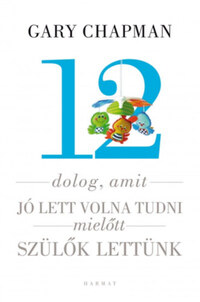 Gary Chapman, Shannon Warden: 12 dolog, amit jó lett volna tudni, mielőtt szülők lettünk -  (Könyv)