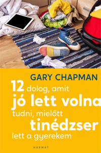 Gary Chapman: 12 dolog, amit jó lett volna tudni, mielőtt tinédzser lett a gyerekem -  (Könyv)