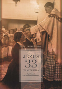 Schattmann Ferenc: Jézus 33 tanítványa - Papi életutak a 20. század második feléből -  (Könyv)