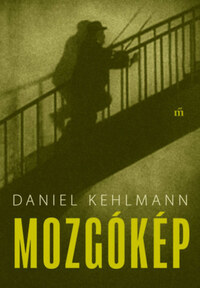 Daniel Kehlmann: Mozgókép -  (Könyv)