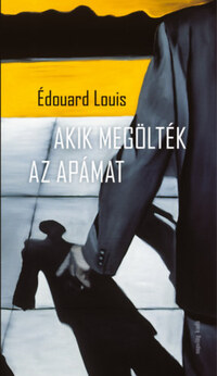Édouard Louis: Akik megölték az apámat -  (Könyv)