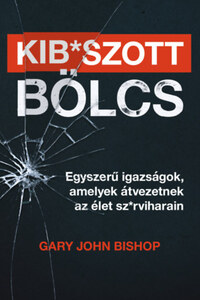 Gary John Bishop: Kib*szott bölcs - Egyszerű igazságok, amelyek átvezetnek az élet sz*rviharain -  (Könyv)