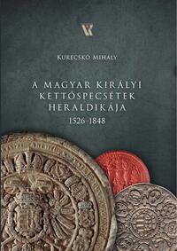 Kurecskó Mihály: A magyar királyi kettőspecsétek heraldikája 1526-1848 -  (Könyv)