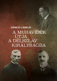 Göncz László: A Muravidék útja a délszláv királyságba - A tájegység története az első világhábporú végétől a jugoszláv megszállásig - (1918 ősze-1919 augusztusa) -  (Könyv)