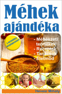Hevesi Mihály: Méhek ajándéka - Méhészeti termékek, receptek, tanácsok, életmód -  (Könyv)