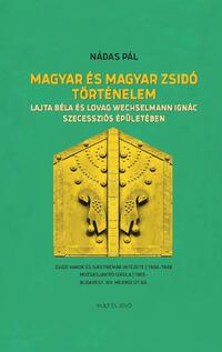 Nádas Pál: Magyar és magyar zsidó történelem - Lajta Béla és Lovag Wechselmann Ignác szecessziós épületében -  (Könyv)