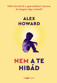Alex Howard: Nem a te hibád - Miért formál át a gyermekkori trauma, és hogyan légy szabad? -  (Könyv)
