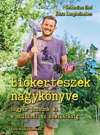 Sebastian Ehrl, Jutta Langheineken: Biokertészek nagykönyve - Hogyan jussunk el a nulláról az önellátásig -  (Könyv)