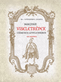 Szendrei János: Magyar viseletképek czímeres leveleinkben -  (Könyv)
