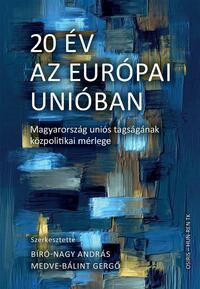 Bíró-Nagy András (Szerk.), Medve-Bálint Gergő (Szerk.): 20 év az Európai Unióban - Magyarország uniós tagságának közpolitikai mérlege -  (Könyv)