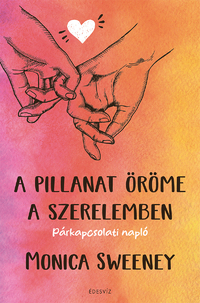Monica Sweeney: A pillanat öröme a szerelemben - Párkapcsolati napló -  (Könyv)