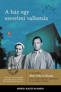 Heikki Aalto-Alamen: A ház egy szerelmi vallomás - Aino és Alvar Aalto levelezése -  (Könyv)